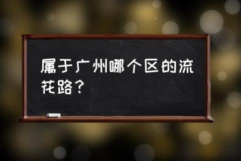 流花车站属于哪个区_属于广州哪个区的流花路？