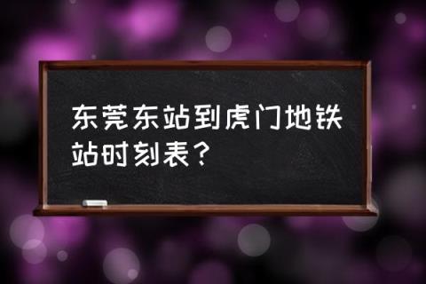 莞惠城轨时刻表2021_东莞东站到虎门地铁站时刻表？